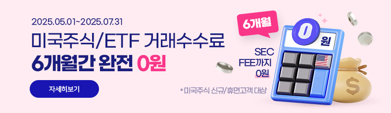 2025.05.01~2025.7.31 미국주식/ETF 거래수수료 6개월간 완전 0원. SEC FEE까지 0원 *미국주식 신규/휴면고객 대상. 자세히보기