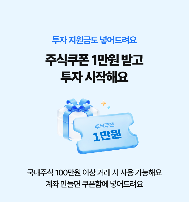 투자 지원금도 넣어드려요. 주식쿠폰 1만원 받고 투자 시작해요. 국내주식 100만원 이상 거래 시 사용 가능해요. 계좌 만들면 쿠폰함에 넣어드려요